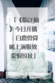 《临江仙》今日开播：白鹿曾舜晞上演极致爱恨拉扯