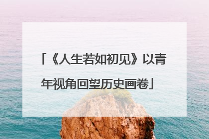 《人生若如初见》以青年视角回望历史画卷