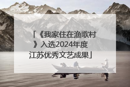 《我家住在渔歌村》入选2024年度江苏优秀文艺成果