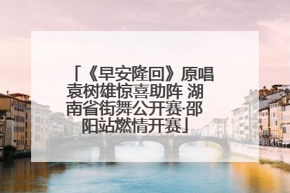 《早安隆回》原唱袁树雄惊喜助阵 湖南省街舞公开赛·邵阳站燃情开赛