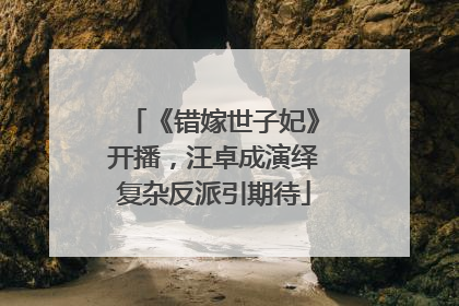 《错嫁世子妃》开播，汪卓成演绎复杂反派引期待