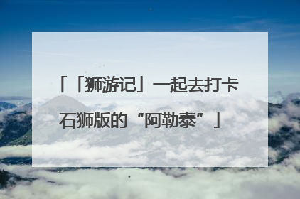 「狮游记」一起去打卡石狮版的“阿勒泰”