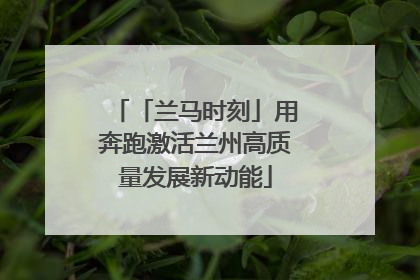「兰马时刻」用奔跑激活兰州高质量发展新动能