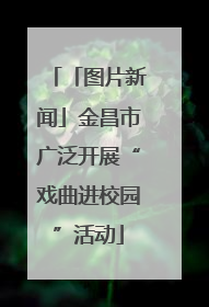 「图片新闻」金昌市广泛开展“戏曲进校园”活动