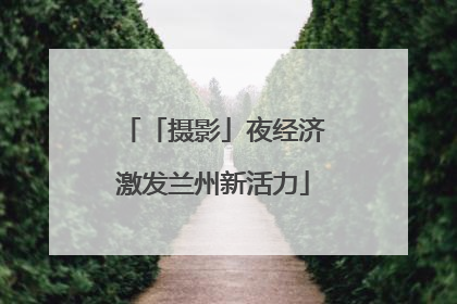 「摄影」夜经济激发兰州新活力