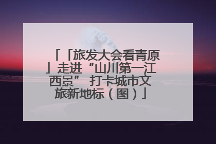 「旅发大会看青原」走进“山川第一江西景” 打卡城市文旅新地标（图）