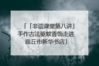 「非遗课堂第八讲」手作古法驱蚊香饰走进商丘市新华书店