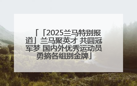 「2025兰马特别报道」兰马聚英才 共圆冠军梦 国内外优秀运动员勇摘各组别金牌