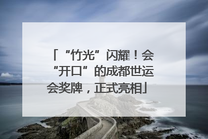 “竹光”闪耀！会“开口”的成都世运会奖牌，正式亮相