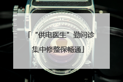 “供电医生”勤问诊 集中修整保畅通
