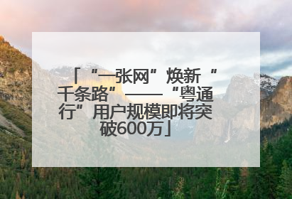“一张网”焕新“千条路”——“粤通行”用户规模即将突破600万