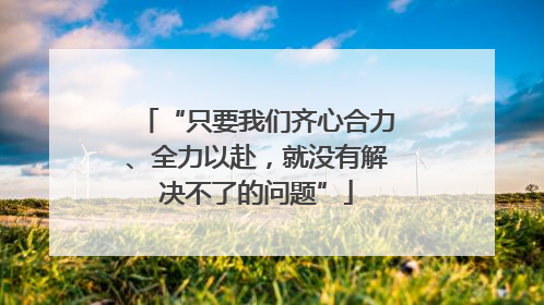 “只要我们齐心合力、全力以赴，就没有解决不了的问题”