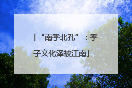 “南季北孔”：季子文化泽被江南