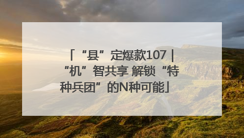 “县”定爆款107｜“机”智共享 解锁“特种兵团”的N种可能