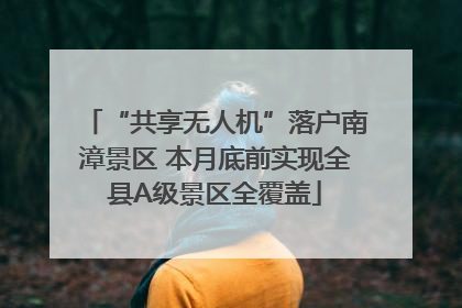 “共享无人机”落户南漳景区 本月底前实现全县A级景区全覆盖