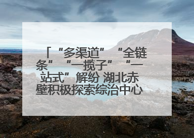 “多渠道”“全链条”“一揽子”“一站式”解纷 湖北赤壁积极探索综治中心规范化建设新路子