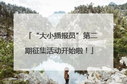 “大小播报员”第二期征集活动开始啦！