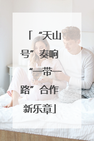“天山号”奏响“一带一路”合作新乐章
