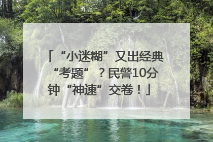 “小迷糊”又出经典“考题”？民警10分钟“神速”交卷！