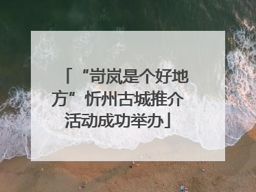 “岢岚是个好地方”忻州古城推介活动成功举办