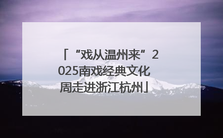 “戏从温州来”2025南戏经典文化周走进浙江杭州