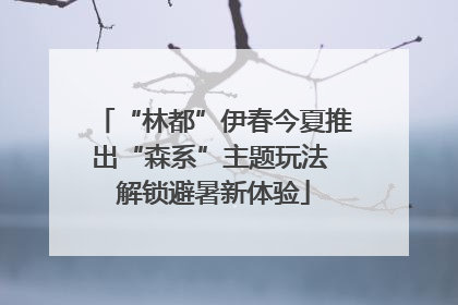 “林都”伊春今夏推出“森系”主题玩法 解锁避暑新体验
