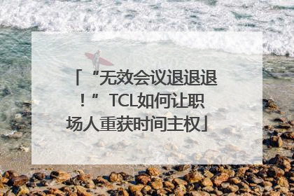 “无效会议退退退！”TCL如何让职场人重获时间主权