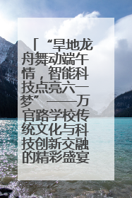 “旱地龙舟舞动端午情，智能科技点亮六一梦”——万官路学校传统文化与科技创新交融的精彩盛宴