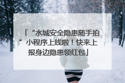 “水城安全隐患随手拍”小程序上线啦！快来上报身边隐患领红包