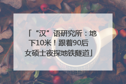 “汉”语研究所：地下10米！跟着90后女硕士夜探地铁隧道