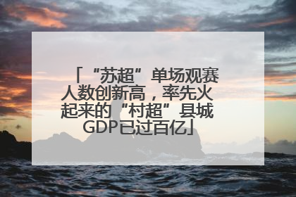 “苏超”单场观赛人数创新高，率先火起来的“村超”县城GDP已过百亿