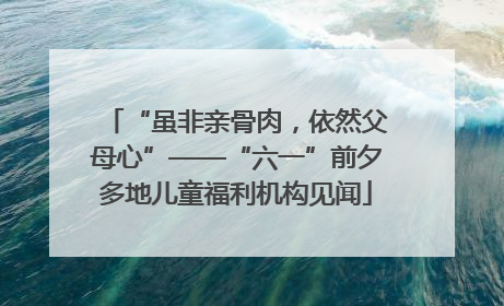 “虽非亲骨肉，依然父母心”——“六一”前夕多地儿童福利机构见闻