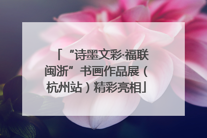 “诗墨文彩·福联闽浙”书画作品展（杭州站）精彩亮相