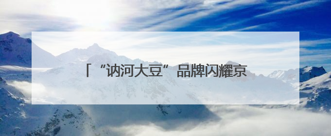 “讷河大豆”品牌闪耀京城，引领农业现代化新风尚——“讷河大豆”品牌新发地推介会圆满落幕