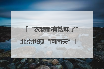 “衣物都有馊味了”北京也现“回南天”