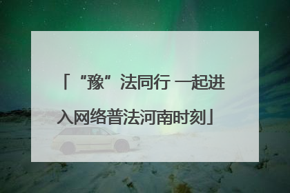 “豫”法同行 一起进入网络普法河南时刻