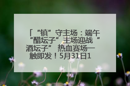 “镇”守主场：端午“醋坛子”主场迎战“酒坛子” 热血赛场一触即发！5月31日15:00，镇江见！