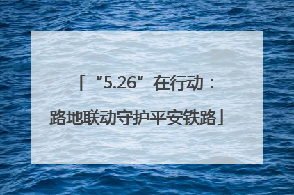 “5.26”在行动：路地联动守护平安铁路