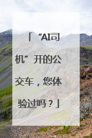 “AI司机”开的公交车，您体验过吗？