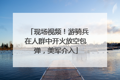 现场视频！游骑兵在人群中开火放空包弹，美军介入