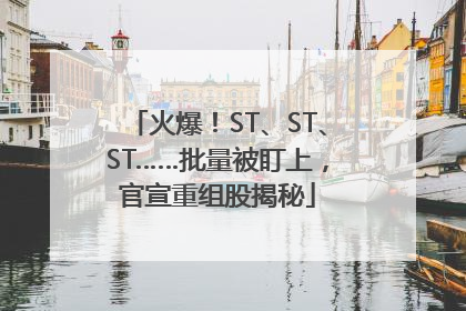 火爆！ST、ST、ST……批量被盯上，官宣重组股揭秘