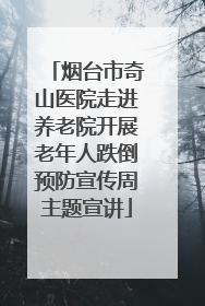 烟台市奇山医院走进养老院开展老年人跌倒预防宣传周主题宣讲