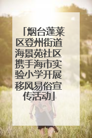 烟台蓬莱区登州街道海景苑社区携手海市实验小学开展移风易俗宣传活动