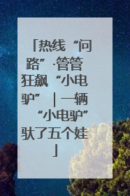 热线“问路”·管管狂飙“小电驴”｜一辆“小电驴”驮了五个娃