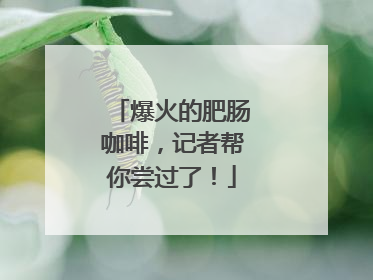 爆火的肥肠咖啡，记者帮你尝过了！