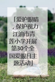 爱护眼睛，保护视力 江油市青莲小学开展第30个全国爱眼日主题活动