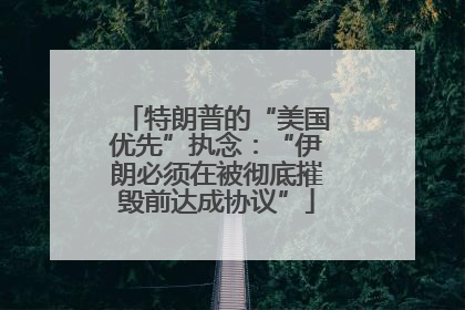 特朗普的“美国优先”执念：“伊朗必须在被彻底摧毁前达成协议”