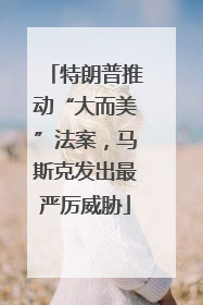 特朗普推动“大而美”法案，马斯克发出最严厉威胁