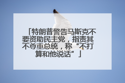 特朗普警告马斯克不要资助民主党，指责其不尊重总统，称“不打算和他说话”