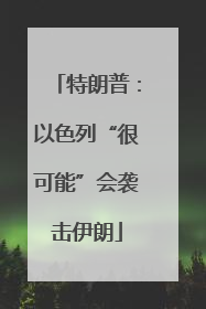 特朗普：以色列“很可能”会袭击伊朗